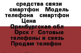 средства связи смартфон › Модель телефона ­ смартфон › Цена ­ 4 000 - Оренбургская обл., Орск г. Сотовые телефоны и связь » Продам телефон   